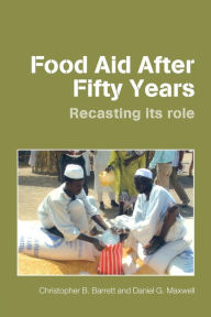 Title: Food Aid After Fifty Years: Recasting its Role / Edition 1, Author: Christopher B. Barrett