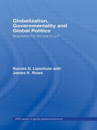 Title: Globalization, Governmentality and Global Politics: Regulation for the Rest of Us? / Edition 1, Author: Ronnie Lipschutz