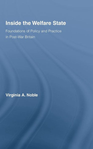 Inside the Welfare State: Foundations of Policy and Practice in Post-War Britain / Edition 1