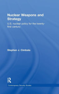 Title: Nuclear Weapons and Strategy: US Nuclear Policy for the Twenty-First Century / Edition 1, Author: Stephen J. Cimbala