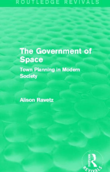 The Government of Space (Routledge Revivals): Town Planning Modern Society