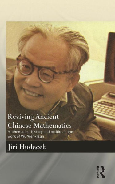 Reviving Ancient Chinese Mathematics: Mathematics, History and Politics in the Work of Wu Wen-Tsun / Edition 1