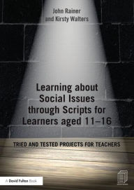 Title: Learning about Social Issues through Scripts for Learners aged 11-16: Tried and tested projects for teachers, Author: John Rainer