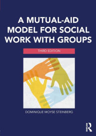 Title: A Mutual-Aid Model for Social Work with Groups / Edition 3, Author: Dominique Moyse Steinberg