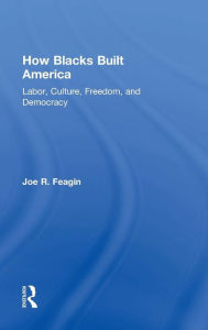 Title: How Blacks Built America: Labor, Culture, Freedom, and Democracy / Edition 1, Author: Joe R. Feagin