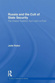 Title: Russia and the Cult of State Security: The Chekist Tradition, From Lenin to Putin, Author: Julie Fedor