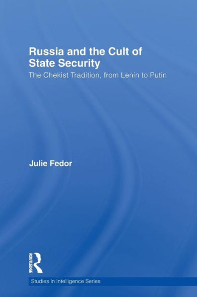 Russia and The Cult of State Security: Chekist Tradition, From Lenin to Putin