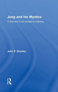 Title: Jung and his Mystics: In the end it all comes to nothing / Edition 1, Author: John Dourley