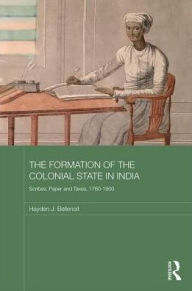 Title: The Formation of the Colonial State in India: Scribes, Paper and Taxes, 1760-1860, Author: Hayden J. Bellenoit