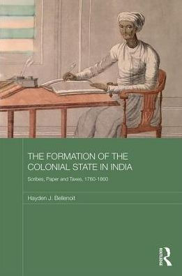 The Formation of the Colonial State in India: Scribes, Paper and Taxes, 1760-1860