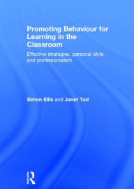 Title: Promoting Behaviour for Learning in the Classroom: Effective strategies, personal style and professionalism, Author: Simon Ellis