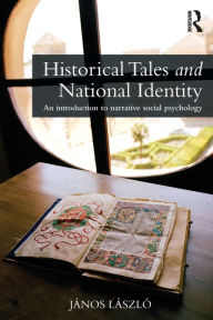 Title: Historical Tales and National Identity: An introduction to narrative social psychology, Author: János László
