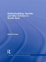 Title: Nationbuilding, Gender and War Crimes in South Asia, Author: Bina D'Costa