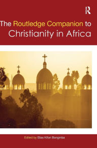 Title: Routledge Companion to Christianity in Africa / Edition 1, Author: Elias Kifon Bongmba