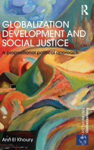 Title: Globalization Development and Social Justice: A propositional political approach / Edition 1, Author: Ann El Khoury