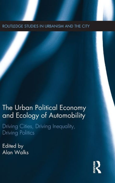 The Urban Political Economy and Ecology of Automobility: Driving Cities, Driving Inequality, Driving Politics / Edition 1