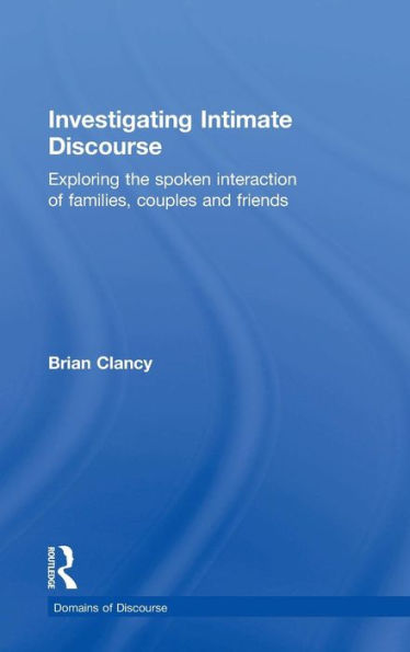 Investigating Intimate Discourse: Exploring the spoken interaction of families, couples and friends / Edition 1