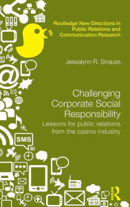 Title: Challenging Corporate Social Responsibility: Lessons for public relations from the casino industry / Edition 1, Author: Jessalynn R. Strauss