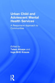 Title: Urban Child and Adolescent Mental Health Services: A Responsive Approach to Communities / Edition 1, Author: Taiwo Afuape
