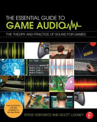 Title: The Essential Guide to Game Audio: The Theory and Practice of Sound for Games / Edition 1, Author: Steve Horowitz