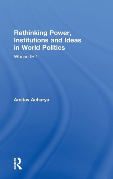 Rethinking Power, Institutions and Ideas in World Politics: Whose IR? / Edition 1
