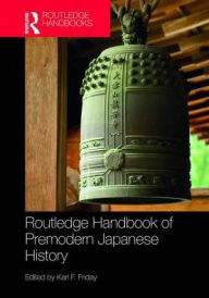 Title: Routledge Handbook of Premodern Japanese History / Edition 1, Author: Karl F. Friday