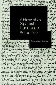 Title: A History of the Spanish Language through Texts / Edition 1, Author: Christopher Pountain