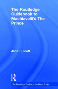 Title: The Routledge Guidebook to Machiavelli's The Prince / Edition 1, Author: John T. Scott