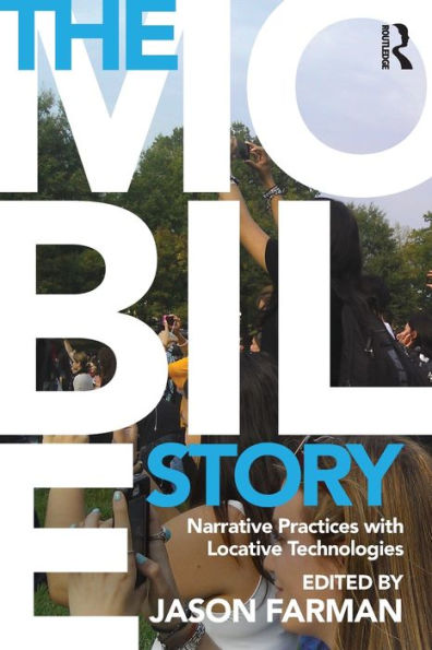 The Mobile Story: Narrative Practices with Locative Technologies / Edition 1