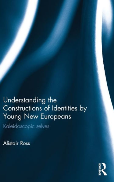 Understanding the Constructions of Identities by Young New Europeans: Kaleidoscopic selves / Edition 1