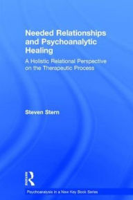 Title: Needed Relationships and Psychoanalytic Healing: A Holistic Relational Perspective on the Therapeutic Process, Author: Steven Stern