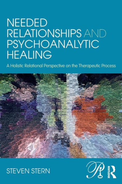 Needed Relationships and Psychoanalytic Healing: A Holistic Relational Perspective on the Therapeutic Process / Edition 1