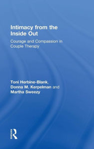 Title: Intimacy from the Inside Out: Courage and Compassion in Couple Therapy / Edition 1, Author: Toni Herbine-Blank