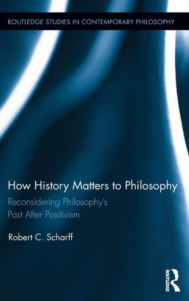 How History Matters to Philosophy: Reconsidering Philosophy's Past After Positivism