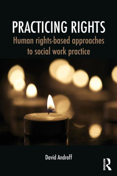 Practicing Rights: Human rights-based approaches to social work practice / Edition 1