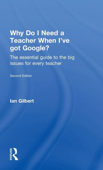 Why Do I Need a teacher When I've got Google?: the essential guide to big issues for every
