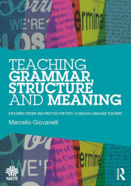Title: Teaching Grammar, Structure and Meaning: Exploring theory and practice for post-16 English Language teachers / Edition 1, Author: Marcello Giovanelli