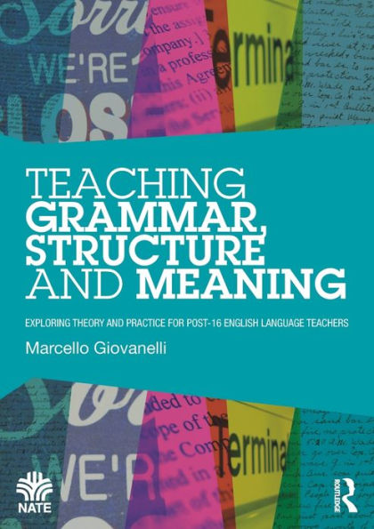 Teaching Grammar, Structure and Meaning: Exploring theory and practice for post-16 English Language teachers / Edition 1