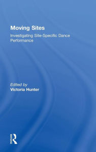 Title: Moving Sites: Investigating Site-Specific Dance Performance / Edition 1, Author: Victoria Hunter