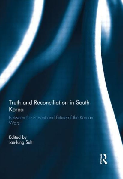 Truth and Reconciliation in South Korea: Between the Present and Future of the Korean Wars / Edition 1