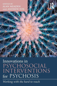 Title: Innovations in Psychosocial Interventions for Psychosis: Working with the hard to reach / Edition 1, Author: Alan Meaden