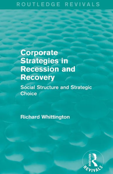 Corporate Strategies Recession and Recovery (Routledge Revivals): Social Structure Strategic Choice