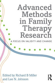Title: Advanced Methods in Family Therapy Research: A Focus on Validity and Change / Edition 1, Author: Richard B Miller