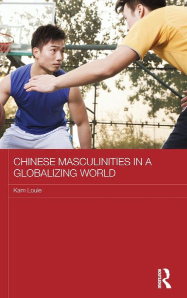 Chinese Masculinities in a Globalizing World / Edition 1