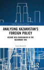 Analysing Kazakhstan's Foreign Policy: Regime neo-Eurasianism in the Nazarbaev era / Edition 1