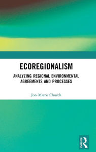 Title: Ecoregionalism: Analyzing Regional Environmental Agreements and Processes / Edition 1, Author: Jon Marco Church