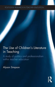 Title: The Use of Children's Literature in Teaching: A study of politics and professionalism within teacher education / Edition 1, Author: Alyson Simpson