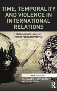 Title: Time, Temporality and Violence in International Relations: (De)fatalizing the Present, Forging Radical Alternatives / Edition 1, Author: Anna Agathangelou
