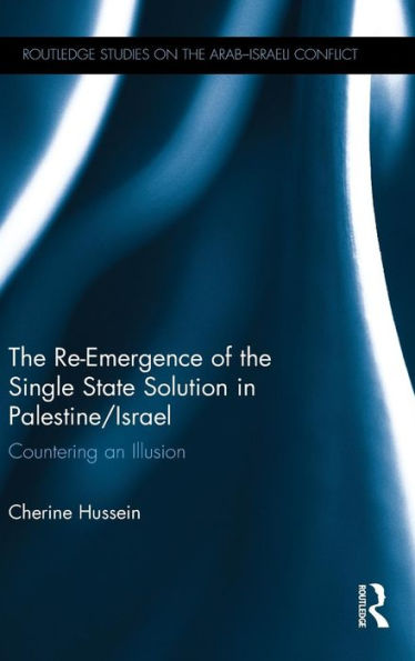 The Re-Emergence of the Single State Solution in Palestine/Israel: Countering an Illusion / Edition 1