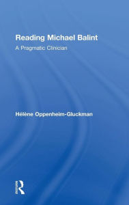 Title: Reading Michael Balint: A Pragmatic Clinician / Edition 1, Author: Helene Oppenheim-Gluckman